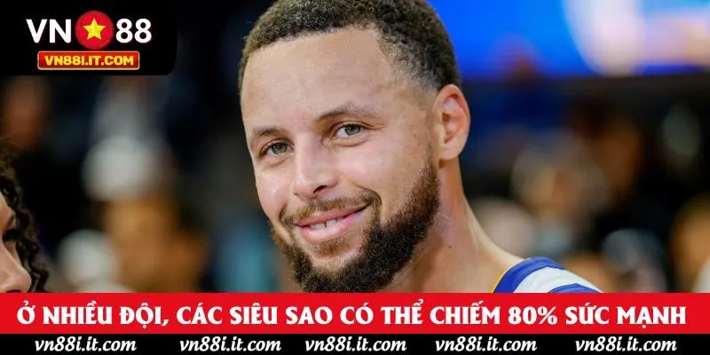 Ở nhiều đội, các siêu sao có thể chiếm 80% sức mạnh 